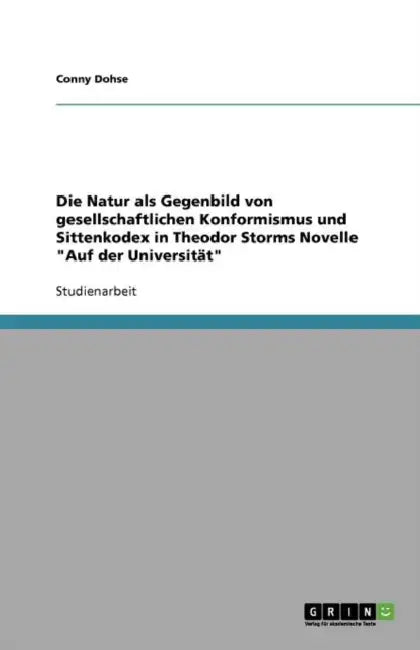 Die Natur als Gegenbild von gesellschaftlichen Konformismus und Sittenkodex in Theodor Storms Novelle "Auf der Universität" by Conny Dohse