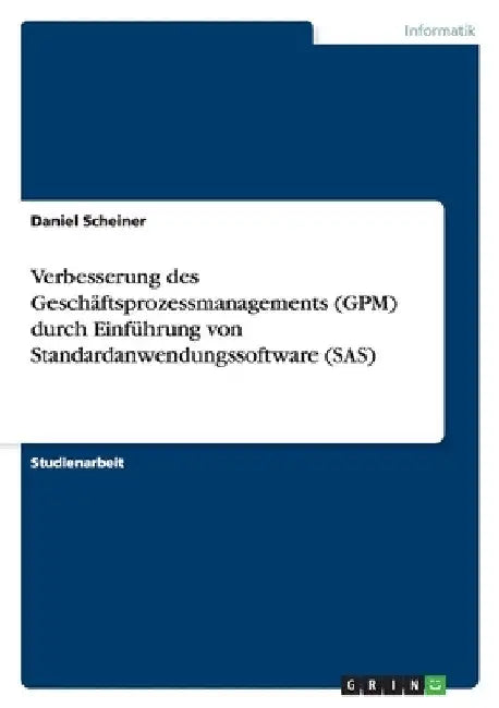 Verbesserung des Geschäftsprozessmanagements (GPM) durch Einführung von Standardanwendungssoftware (SAS) by Scheiner, Daniel