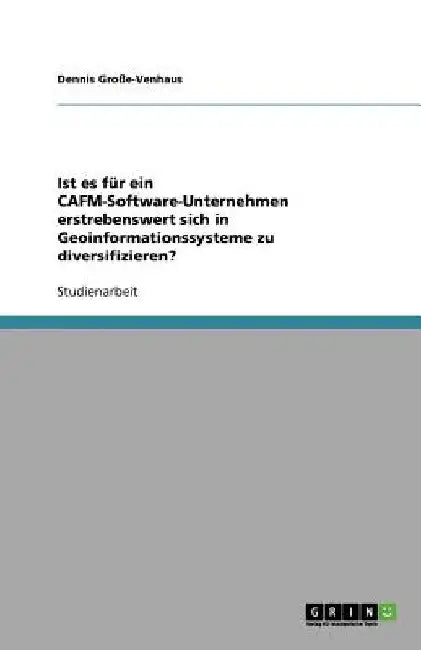 Ist es für ein CAFM-Software-Unternehmen erstrebenswert sich in Geoinformationssysteme zu diversifizieren? by Große-Venhaus, Dennis