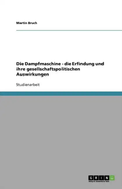 Die Dampfmaschine. Die Erfindung und ihre gesellschaftspolitischen Auswirkungen by Martin D. C. Bruch