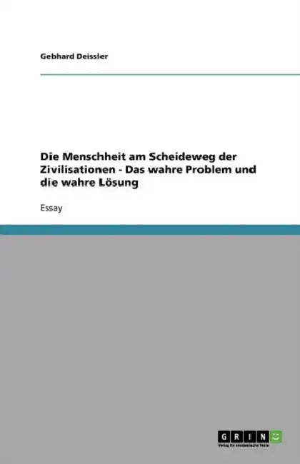 Die Menschheit am Scheideweg der Zivilisationen - Das wahre Problem und die wahre Lösung by Gebhard Deissler