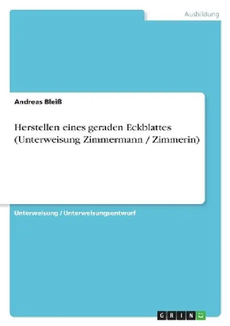 Herstellen eines geraden Eckblattes (Unterweisung Zimmermann / Zimmerin) by Bleiß, Andreas