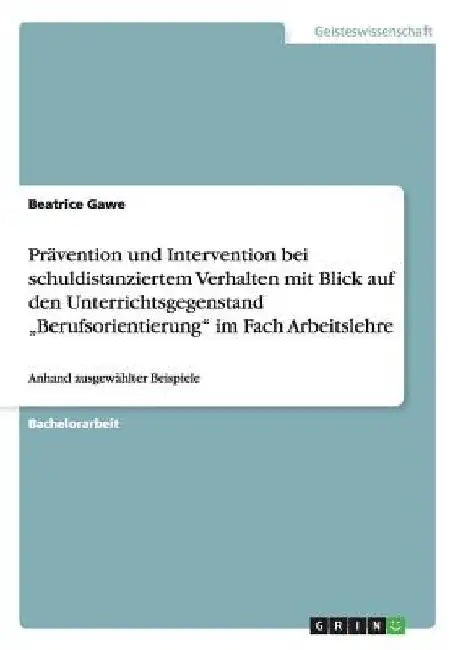 Prävention und Intervention bei schuldistanziertem Verhalten mit Blick auf den Unterrichtsgegenstand "Berufsorientierung" im Fach Arbeitslehre: Anhand by Gawe, Beatrice