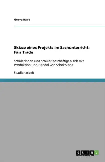 Skizze eines Projekts im Sachunterricht: Fair Trade: Schülerinnen und Schüler beschäftigen sich mit Produktion und Handel von Schokolade by Georg Rabe