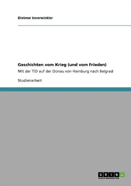 Geschichten vom Krieg (und vom Frieden): Mit der TID auf der Donau von Hainburg nach Belgrad by Dietmar Innerwinkler