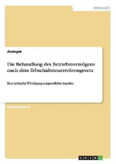 Die Behandlung des Betriebsvermögens nach dem Erbschaftsteuerreformgesetz: Eine kritische Würdigung ausgewählter Aspekte by Anonymous