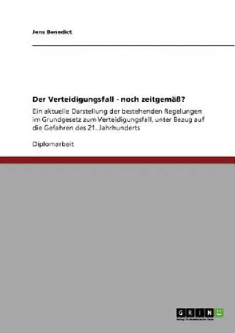 Der Verteidigungsfall - noch zeitgemäß?: Ein aktuelle Darstellung der bestehenden Regelungen im Grundgesetz zum Verteidigungsfall, unter Bezug auf die by Benedict, Jens