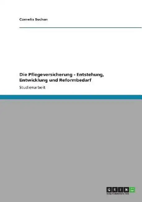 Die Pflegeversicherung - Entstehung, Entwicklung und Reformbedarf by Suchan, Cornelia