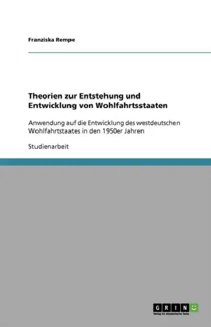 Theorien zur Entstehung und Entwicklung von Wohlfahrtsstaaten: Anwendung auf die Entwicklung des westdeutschen Wohlfahrtstaates in den 1950er Jahren by Franziska Rempe