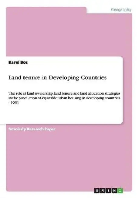 Land tenure in Developing Countries: The role of land ownership, land tenure and land allocation strategies in the production of equitable urban housi by Karel Bos