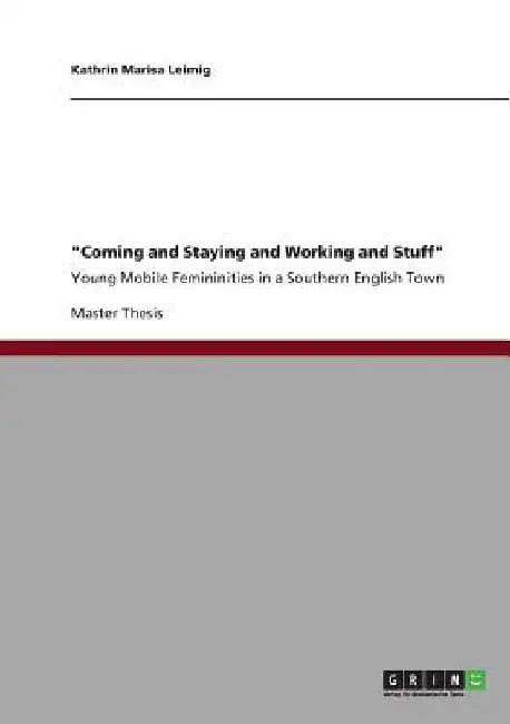 Coming and Staying and Working and Stuff: Young Mobile Femininities in a Southern English Town by Kathrin Marisa Leimig