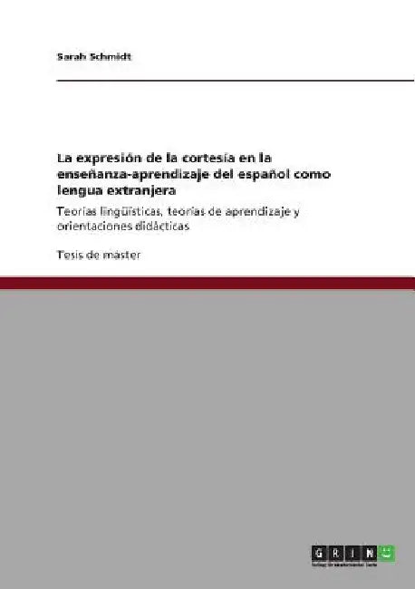 La expresión de la cortesía en la enseñanza-aprendizaje del español como lengua extranjera: Teorías lingüísticas, teorías de aprendizaje y orientacion by Schmidt, Sarah
