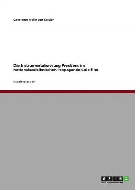 Die Instrumentalisierung Preußens im nationalsozialistischen Propaganda-Spielfilm by Freiin Von Kettler, Constanze