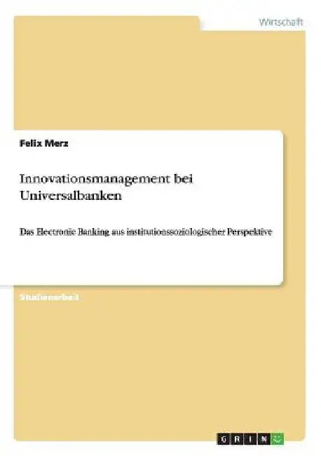 Innovationsmanagement bei Universalbanken: Das Electronic Banking aus institutionssoziologischer Perspektive by Merz, Felix