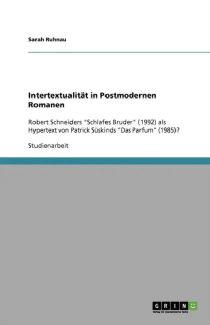 Intertextualität in Postmodernen Romanen: Robert Schneiders "Schlafes Bruder" (1992) als Hypertext von Patrick Süskinds "Das Parfum" (1985)? by Sarah Ruhnau