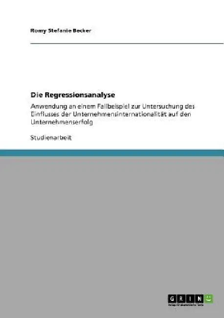 Die Regressionsanalyse: Anwendung an einem Fallbeispiel zur Untersuchung des Einflusses der Unternehmensinternationalität auf den Unternehmenserfolg by Becker, Romy Stefanie