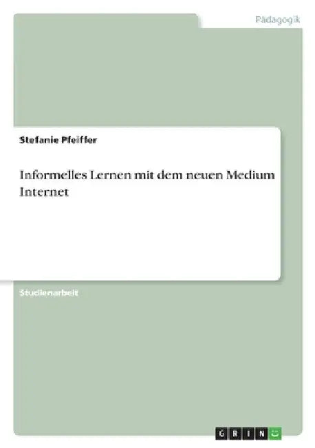 Informelles Lernen mit dem neuen Medium Internet by Pfeiffer, Stefanie