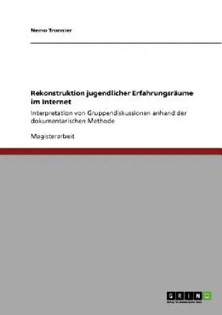 Rekonstruktion jugendlicher Erfahrungsräume im Internet: Interpretation von Gruppendiskussionen anhand der dokumentarischen Methode by Tronnier, Nemo