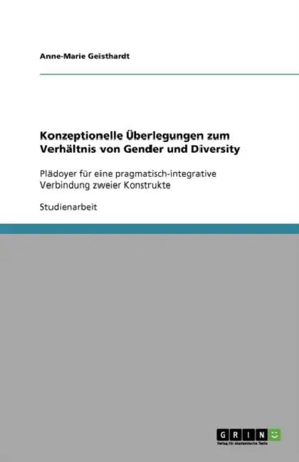 Konzeptionelle Überlegungen zum Verhältnis von Gender und Diversity: Plädoyer für eine pragmatisch-integrative Verbindung zweier Konstrukte by Anne-Marie Geisthardt