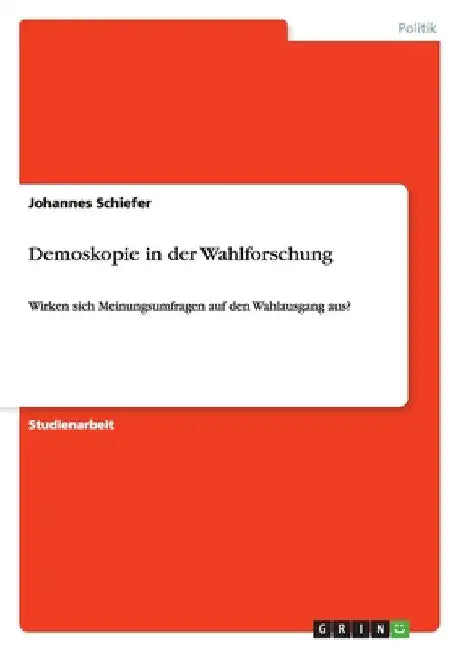 Demoskopie in der Wahlforschung: Wirken sich Meinungsumfragen auf den Wahlausgang aus? by Schiefer, Johannes