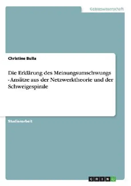 Die Erklärung des Meinungsumschwungs - Ansätze aus der Netzwerktheorie und der Schweigespirale by Bulla, Christine