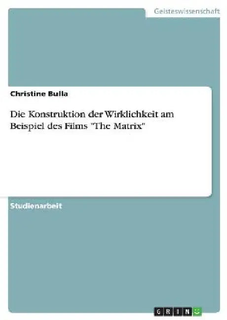 Die Konstruktion der Wirklichkeit am Beispiel des Films "The Matrix" by Bulla, Christine