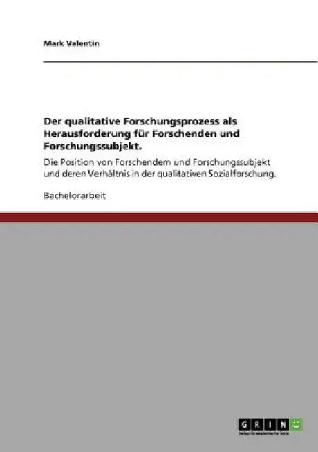 Der qualitative Forschungsprozess als Herausforderung für Forschenden und Forschungssubjekt.: Die Position von Forschendem und Forschungssubjekt und d by Valentin, Mark