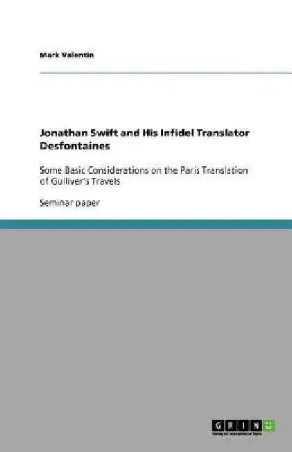 Jonathan Swift and His Infidel Translator Desfontaines: Some Basic Considerations on the Paris Translation of Gulliver's Travels by Mark Valentin