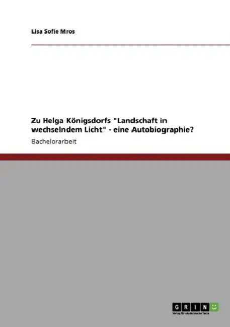 Zu Helga Königsdorfs "Landschaft in wechselndem Licht" - eine Autobiographie? by Lisa Sofie Mros