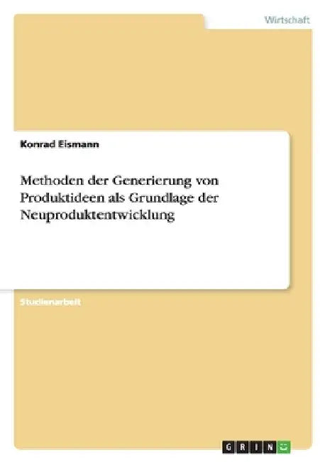 Methoden der Generierung von Produktideen als Grundlage der Neuproduktentwicklung by Eismann, Konrad