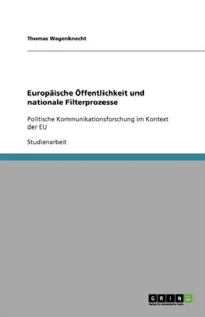 Europäische Öffentlichkeit und nationale Filterprozesse: Politische Kommunikationsforschung im Kontext der EU by Thomas Wagenknecht