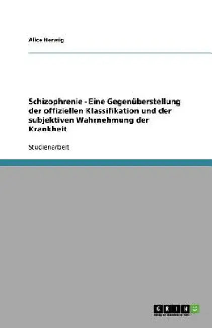 Schizophrenie - Eine Gegenüberstellung der offiziellen Klassifikation und der subjektiven Wahrnehmung der Krankheit by Herwig, Alice