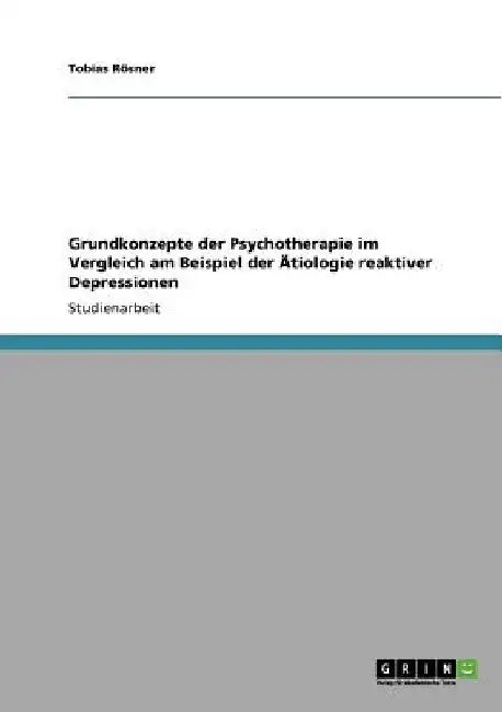 Grundkonzepte der Psychotherapie im Vergleich am Beispiel der Ätiologie reaktiver Depressionen by Rösner, Tobias