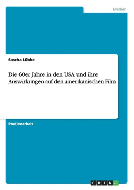 Die 60er Jahre in den USA und ihre Auswirkungen auf den amerikanischen Film by Sascha Lübbe