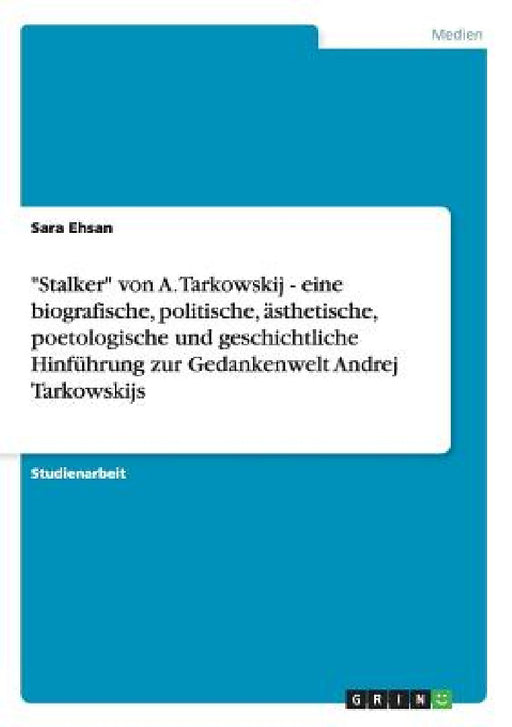 "Stalker" von A. Tarkowskij - eine biografische, politische, ästhetische, poetologische und geschichtliche Hinführung zur Gedankenwelt Andrej Tarkowsk by Sara Ehsan