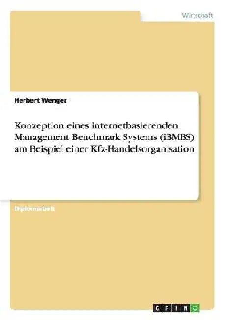 Konzeption eines internetbasierenden Management Benchmark Systems (iBMBS) am Beispiel einer Kfz-Handelsorganisation by Wenger, Herbert