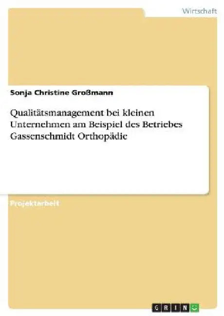 Qualitätsmanagement bei kleinen Unternehmen am Beispiel des Betriebes Gassenschmidt Orthopädie by Großmann, Sonja Christine