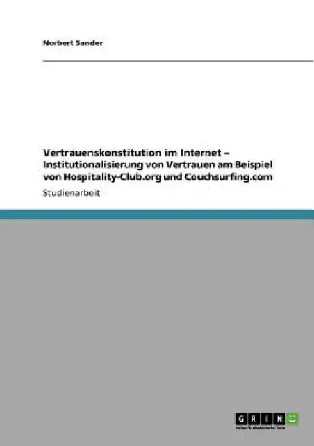 Vertrauenskonstitution im Internet - Institutionalisierung von Vertrauen am Beispiel von Hospitality-Club.org und Couchsurfing.com by Sander, Norbert