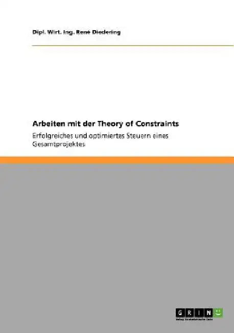 Arbeiten mit der Theory of Constraints: Erfolgreiches und optimiertes Steuern eines Gesamtprojektes by Diedering, Dipl Wirt Ing René