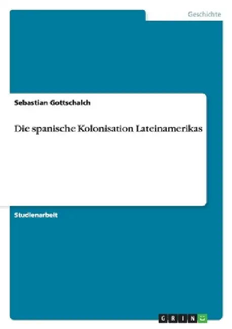 Die spanische Kolonisation Lateinamerikas by Gottschalch, Sebastian