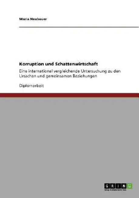 Korruption und Schattenwirtschaft: Eine international vergleichende Untersuchung zu den Ursachen und gemeinsamen Beziehungen by Neubauer, Maria