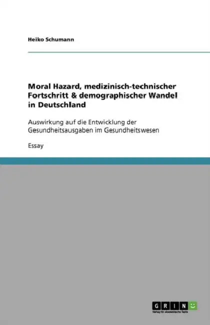 Moral Hazard, medizinisch-technischer Fortschritt & demographischer Wandel in Deutschland: Auswirkung auf die Entwicklung der Gesundheitsausgaben im G by Heiko Schumann