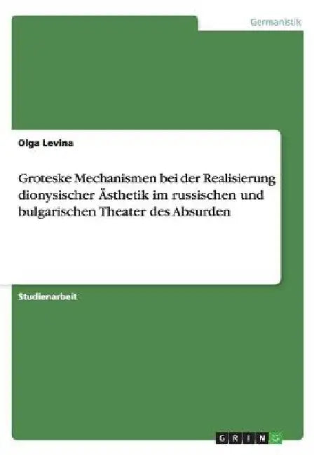 Groteske Mechanismen bei der Realisierung dionysischer Ästhetik im russischen und bulgarischen Theater des Absurden by Levina, Olga