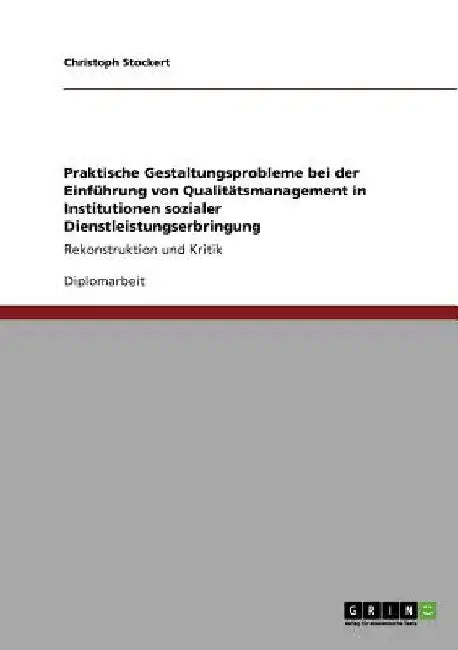 Praktische Gestaltungsprobleme bei der Einführung von Qualitätsmanagement in Institutionen sozialer Dienstleistungserbringung: Rekonstruktion und Krit by Stockert, Christoph