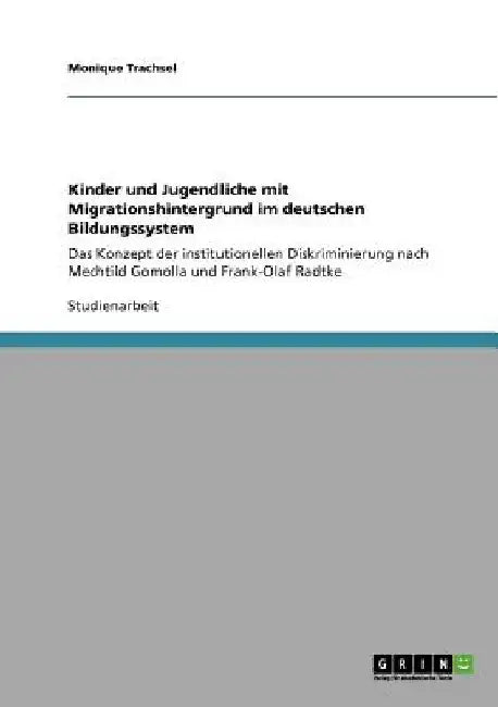 Kinder und Jugendliche mit Migrationshintergrund im deutschen Bildungssystem: Das Konzept der institutionellen Diskriminierung nach Mechtild Gomolla u by Trachsel, Monique