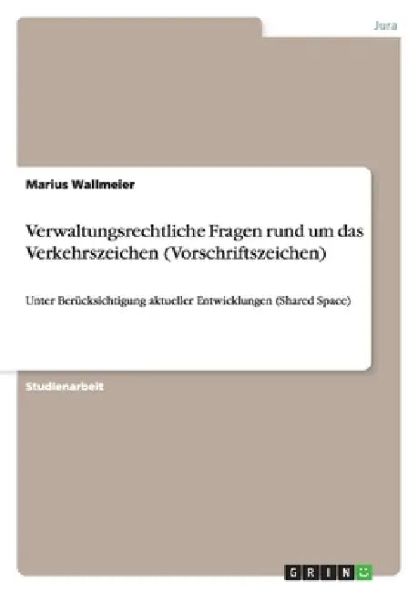 Verwaltungsrechtliche Fragen rund um das Verkehrszeichen (Vorschriftszeichen): Unter Berücksichtigung aktueller Entwicklungen (Shared Space) by Marius Wallmeier