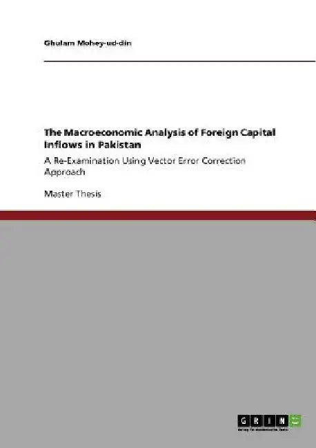 The Macroeconomic Analysis of Foreign Capital Inflows in Pakistan: A Re-Examination Using Vector Error Correction Approach by Ghulam Mohey-Ud-Din