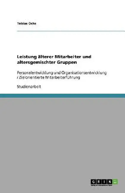 Leistung älterer Mitarbeiter und altersgemischter Gruppen: Personalentwicklung und Organisationsentwicklung / Zielorientierte Mitarbeiterführung by Ochs, Tobias