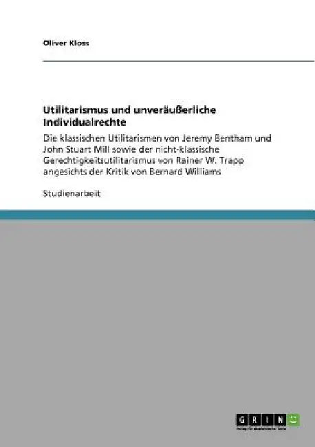 Utilitarismus und unveräußerliche Individualrechte: Die klassischen Utilitarismen von Jeremy Bentham und John Stuart Mill sowie der nicht-klassische G by Kloss, Oliver