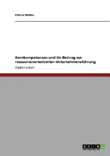Kernkompetenzen und ihr Beitrag zur ressourcenorientierten Unternehmensführung by Müller, Patrick